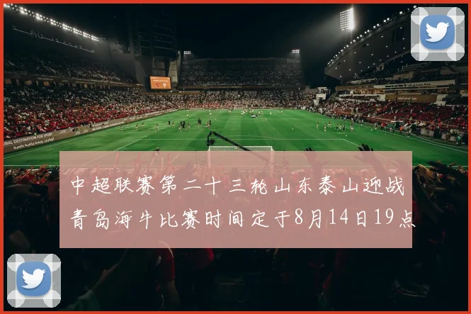 中超联赛第二十三轮山东泰山迎战青岛海牛比赛时间定于8月14日19点35分